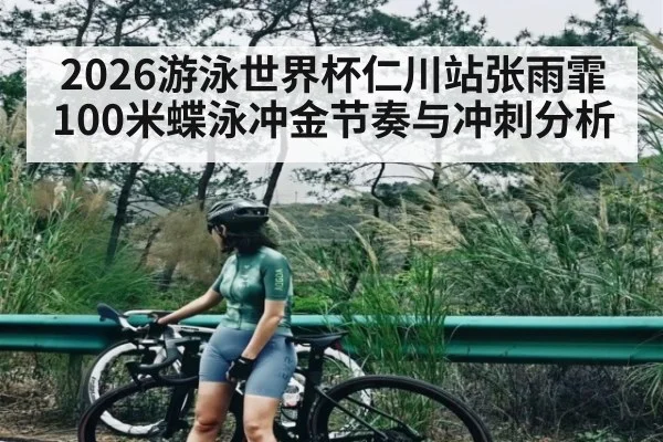 2026游泳世界杯仁川站张雨霏100米蝶泳冲金节奏与冲刺分析